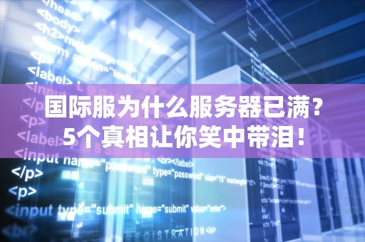 国际服为什么服务器已满？5个真相让你笑中带泪！