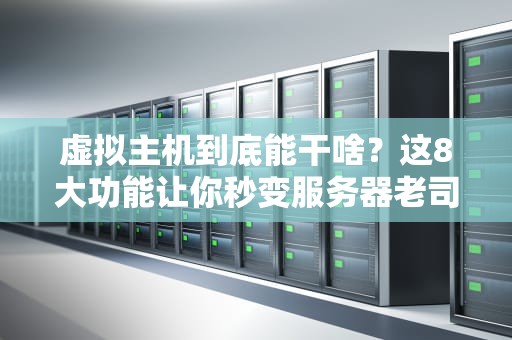 虚拟主机到底能干啥？这8大功能让你秒变服务器老司机！