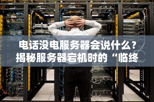 电话没电服务器会说什么？揭秘服务器宕机时的“临终遗言”与急救指南