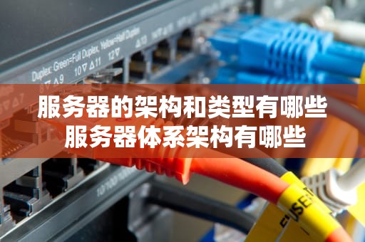 服务器的架构和类型有哪些 服务器体系架构有哪些