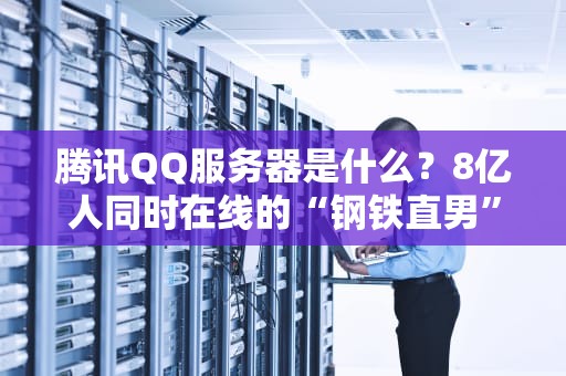 腾讯QQ服务器是什么？8亿人同时在线的“钢铁直男”如何炼成？
