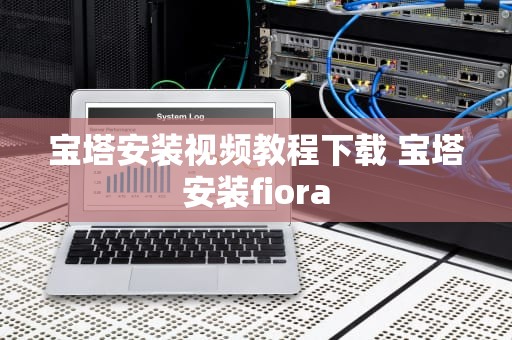 宝塔安装视频教程下载 宝塔安装fiora