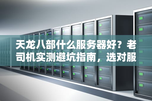 天龙八部什么服务器好？老司机实测避坑指南，选对服少走10年弯路！