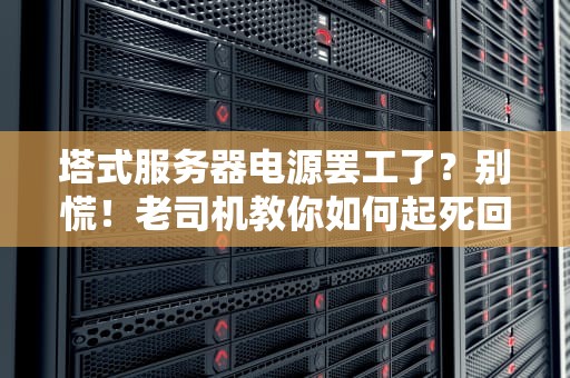 塔式服务器电源罢工了？别慌！老司机教你如何起死回生