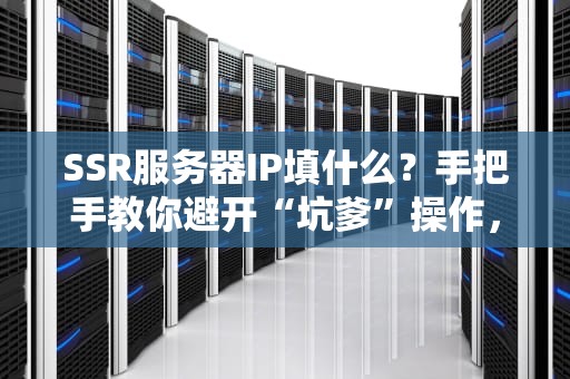 SSR服务器IP填什么？手把手教你避开“坑爹”操作，小白秒变老司机！