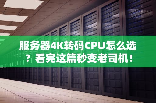 服务器4K转码CPU怎么选？看完这篇秒变老司机！