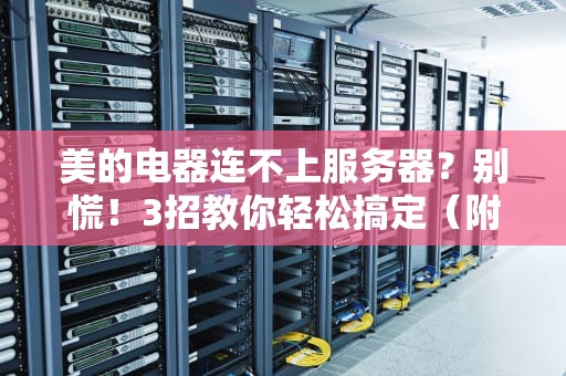 美的电器连不上服务器？别慌！3招教你轻松搞定（附专业测评）
