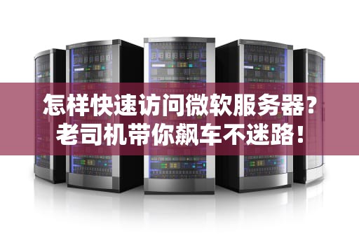 怎样快速访问微软服务器？老司机带你飙车不迷路！