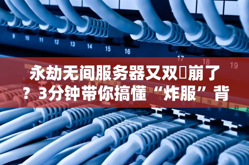 永劫无间服务器又双叒崩了？3分钟带你搞懂“炸服”背后的技术玄机！