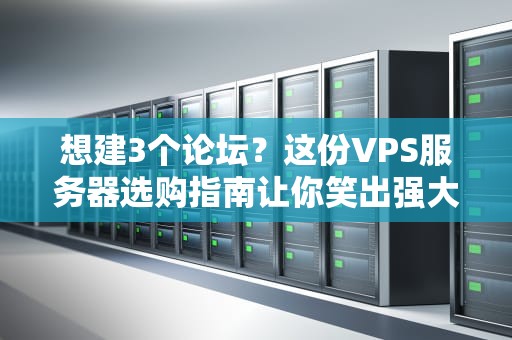 想建3个论坛？这份VPS服务器选购指南让你笑出强大！