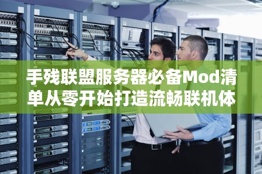 手残联盟服务器必备Mod清单从零开始打造流畅联机体验！