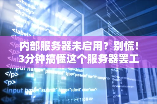 内部服务器未启用？别慌！3分钟搞懂这个服务器罢工的小秘密