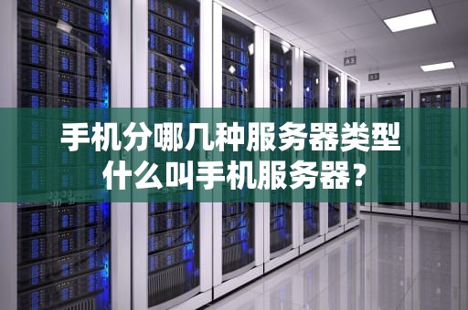 手机分哪几种服务器类型 什么叫手机服务器？