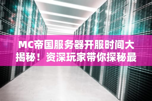 MC帝国服务器开服时间大揭秘！资深玩家带你探秘最新动态