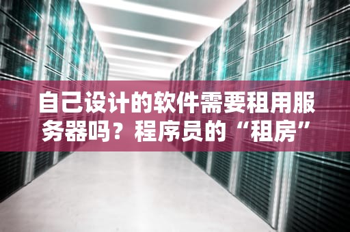 自己设计的软件需要租用服务器吗？程序员的“租房”指南