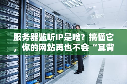 服务器监听IP是啥？搞懂它，你的网站再也不会“耳背”啦！