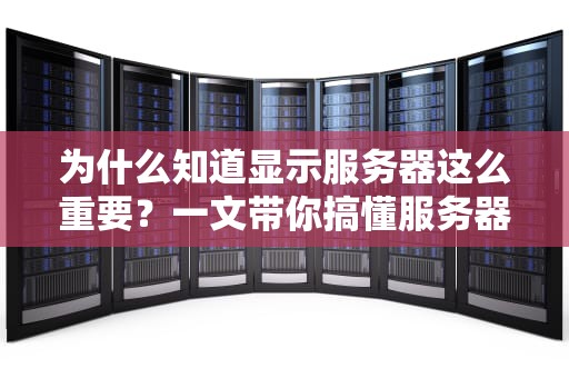 为什么知道显示服务器这么重要？一文带你搞懂服务器那些事儿！
