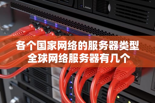 各个国家网络的服务器类型 全球网络服务器有几个