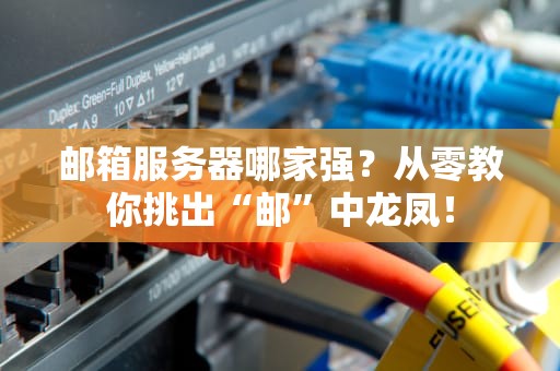邮箱服务器哪家强？从零教你挑出“邮”中龙凤！