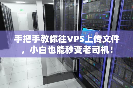 手把手教你往VPS上传文件，小白也能秒变老司机！