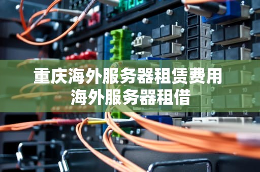 重庆海外服务器租赁费用 海外服务器租借