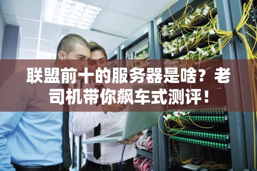 联盟前十的服务器是啥？老司机带你飙车式测评！