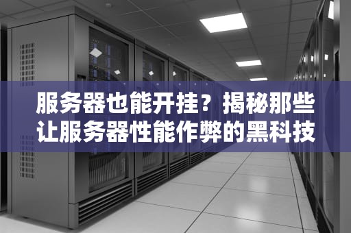 服务器也能开挂？揭秘那些让服务器性能作弊的黑科技！