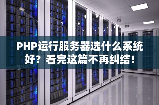PHP运行服务器选什么系统好？看完这篇不再纠结！