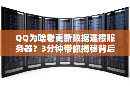 QQ为啥老更新数据连接服务器？3分钟带你揭秘背后的骚操作！