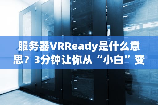 服务器VRReady是什么意思？3分钟让你从“小白”变“大神”！
