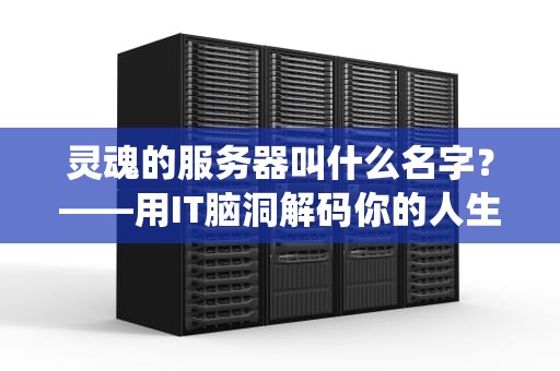 灵魂的服务器叫什么名字？——用IT脑洞解码你的人生操作系统