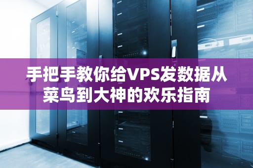 手把手教你给VPS发数据从菜鸟到大神的欢乐指南