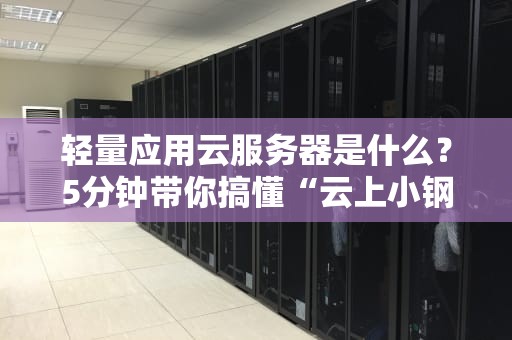 轻量应用云服务器是什么？5分钟带你搞懂“云上小钢炮”的妙用！