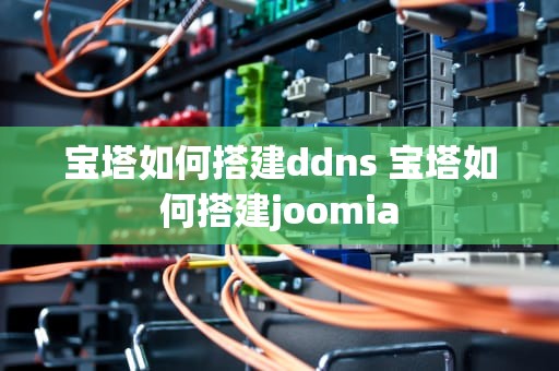 宝塔如何搭建ddns 宝塔如何搭建joomia