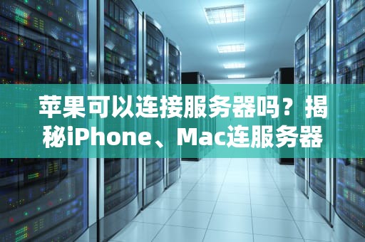 苹果可以连接服务器吗？揭秘iPhone、Mac连服务器的N种骚操作！