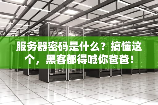 服务器密码是什么？搞懂这个，黑客都得喊你爸爸！