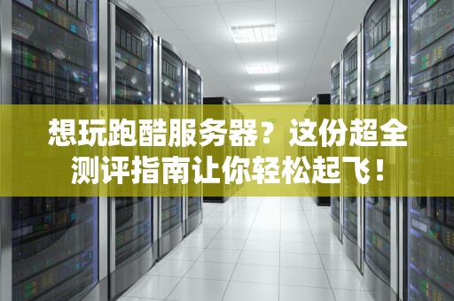 想玩跑酷服务器？这份超全测评指南让你轻松起飞！