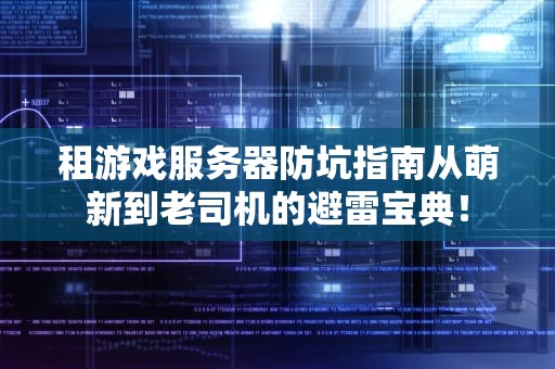 租游戏服务器防坑指南从萌新到老司机的避雷宝典！