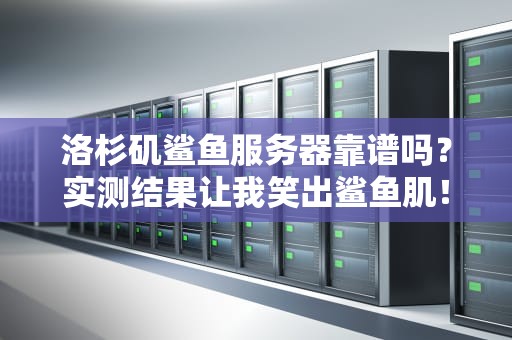 洛杉矶鲨鱼服务器靠谱吗？实测结果让我笑出鲨鱼肌！
