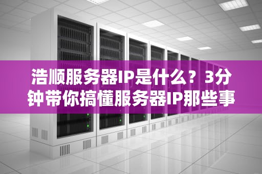 浩顺服务器IP是什么？3分钟带你搞懂服务器IP那些事儿！