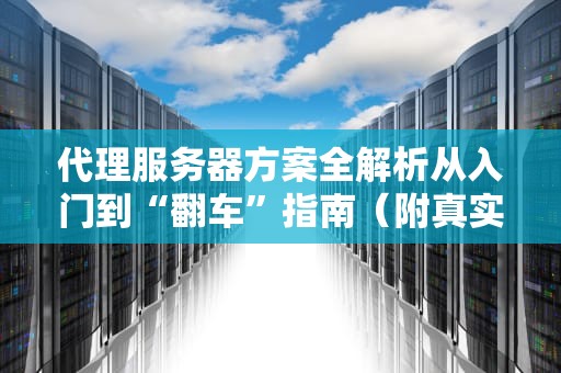 代理服务器方案全解析从入门到“翻车”指南（附真实测评）