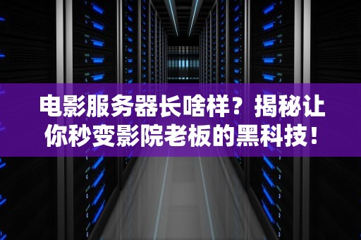 电影服务器长啥样？揭秘让你秒变影院老板的黑科技！