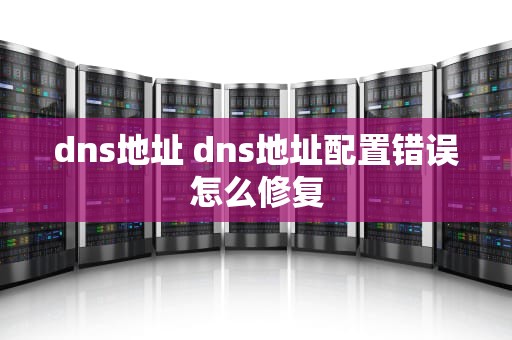 dns地址 dns地址配置错误怎么修复
