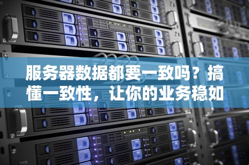 服务器数据都要一致吗？搞懂一致性，让你的业务稳如老狗！