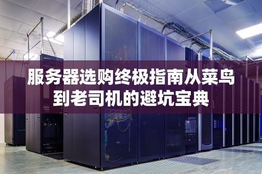 服务器选购终极指南从菜鸟到老司机的避坑宝典