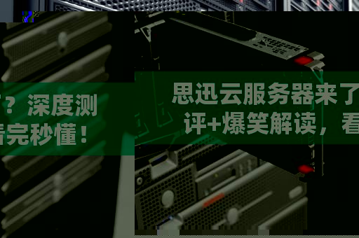 思迅云服务器来了？深度测评+爆笑解读，看完秒懂！