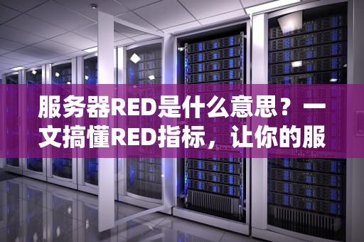 服务器RED是什么意思？一文搞懂RED指标，让你的服务器稳如老狗！
