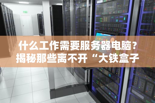 什么工作需要服务器电脑？揭秘那些离不开“大铁盒子”的神奇职业！