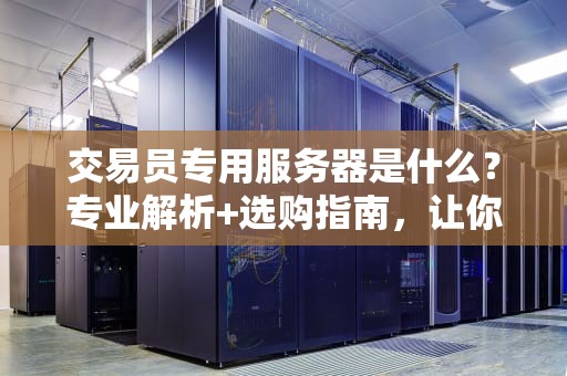 交易员专用服务器是什么？专业解析+选购指南，让你秒变“华尔街之狼”