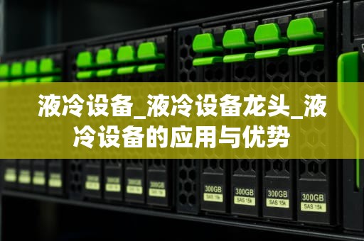液冷设备_液冷设备龙头_液冷设备的应用与优势